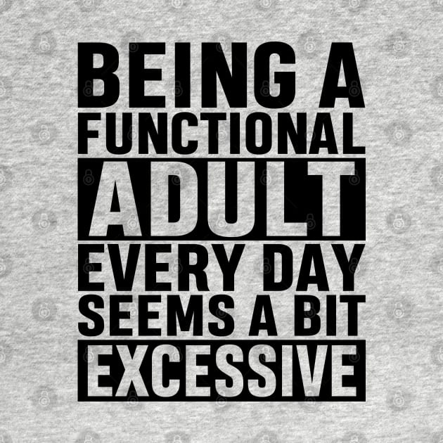 Being A Functional Adult Everyday Seems A Bit Excessive Funny Adulting Sarcastic Gift by norhan2000